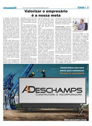 Acesse nosso site www.jornalcomunidadesj.com.br                                                                                  Cidade                         3
                                               Valorizar o empresário
                                                  é a nossa meta
O Secretário de Desenvolvimen-         preendedor”, que será um local        lizado em parceria com a secre-       nacionais para vir ao Aero Clube,




                                                                                                                                                                                                            fotos: José Nascimento
to Econômico, Ciência e Tecnolo-       onde o empresariado receberá aten-    taria de Infraestrutura, através      para ver os jatos deles, pois daqui a
gia da prefeitura municipal de São     dimento em qualquer setor que         do secretário José Natal Pereira.     pouco a gente consegue trazer eles
José Fernando Souza, em entre-         tiver dificuldade dentro da prefei-   Foi feito todo um levantamen-         para São José, colocando suas filiais
vista exclusiva ao Jornal Comu-        tura.                                 to das áreas industriais do mu-       aqui”, frisou o Fernando Souza.
nidade SC, destacou suas metas         Outro fato destacado pelo secre-      nicípio, que está sendo anali-
e prioridades para este ano. Fa-       tário, após contato com a prefeita    sado pelos técnicos da se-            Tecnologia digital - Quanto ao
lando sobre as atividades de sua       Adeliana Dal Ponte, que já deu        cretaria.                             programa cidade digital, que foi im-
pasta, na administração anterior,      sinal verde, é a criação de uma       Dentre os novos investimentos e       plantado na administração passada,
o secretário disse que “a secreta-     comissão para elaborar uma Lei        apoio o secretário Fernando de-       o secretário Fernando Souza disse       Secretário de Desenvolvimento Econômico, Ciência e
ria teve uma inércia muito grande,     de Incentivos Fiscais, visando        stacou o apoio que será dado ao       que o mesmo está sendo avalia-          Tecnologia da PMSJ Fernando Souza

que não apresentou projetos, não       atrair novos empresários para o       Aero Clube de São José, que hoje      do pela Comissão de Gestão Tec-         dias serão entregues 12 novos
deu apoio aos empresários e se dis-    município e também os que aqui        tem uma função importante para        nológica, que foi criada para tratar    CATIS (salas), sendo que cada
tanciou da Aemflo, ou seja pouco       já estão instalados. Segundo o se-    o município e região. “O Aero         de tudo o que diz respeito a tecno-     uma delas terá 12 computadores,
trabalhou para os empresários de       cretário, atualmente o município      Clube não tinha qualquer incen-       logia. “Tudo está sendo avaliado.       com mobiliário, ar condiciona-
São José.                              não está preparado, ou seja, está     tivo do poder público munici-         Estamos fazendo o levantamento,         do, projetores e uma lousa digi-
Fernando Souza destacou que a          atrasado, não tem nem um apoio        pal nos anos anteriores e agora nós   vendo o que realmente está acon-        tal interativa de 77 polegadas.
secretaria irá dar todo o incentivo    ao empresariado. Muitos deixam        vamos dar total apoio. Está saindo    tecendo, qual o serviço que está        Os 12 CATIS serão instalados em
ao empresariado local. “Nossa meta     o município e vão se instalar nos     ali o Aeropark, que vai ser um con-   sendo prestado e se vem de acor-        unidades de ensino, Biblioteca
é fazer tudo o que a gente puder       municípios próximos, pois São         junto de tecnologia, com vários       do com as nossa necessidades de         Pública Municipal e Cidade da Cri-
para ter os empresários que tragam     José não tem um apoio que venha       hangares. Vai sair um condomínio      nossa comunidade. O que for bom         ança. Os recursos deste programa
emprego e renda para o município.      ao encontro do empresário local.      tecnológico, onde 400 empresas do     para o município nós vamos man-         são da União, através da Caixa
Então nós precisamos dar todo o        Fernando Souza disse que todo esse    setor estarão se instalando no lo-    ter, ampliar e dar continuidade.        Econômica Federal e uma contra
apoio, todo o respaldo da prefeitura   processo já está sendo trabalha-      cal”, disse o secretário.             Nós estamos fazendo estudos             partida da prefeitura de São José.
para o empresariado. Já entramos       do e que tudo será executado de       Segundo informou Fernando,            através da Comissão e vamos ava-        O Secretário Fernando Souza
em contato com a Aemflo, e indi-       imediato. Ressalta que a comissão     várias empresas multinacionais        liar tudo”, argumentou o secretário.    disse que a Secretaria de Desen-
camos uma pessoa ligada direta-        já está trabalhando e que a sala do   já estão procurando a secretaria                                              volvimento Econômico, Ciência e
mente a entidade para ser o ajunto     empreendedor estará funcionando       buscando informações para se ins-     CATIS - Fernando Souza destacou         Tecnologia está de portas abertas
da secretaria”, frisou Fernando        o mais breve possível.                talar no Aeropark. “O que nós pu-     ainda que os Centros de Acesso          para atender bem ao cidadão e ao
Souza.                                 Neste primeiro momento a secre-       dermos fazer pelo Aero Clube nós      a Tecnologia para a Inclusão So-        empresariado local, pois é dever
Dentre os projetos destacados pelo     taria pretende fazer uma revitali-    vamos fazer, pois é um parceiro       cial, os CATIS, também implan-          do poder público atender bem a
secretário está a instalação, nos      zação das áreas industriais de São    importante para o município. Esta-    tados na gestão passada, estão          todos.
próximos meses, da “sala do em-        José em um trabalho que será rea-     mos tratando com algumas multi-       sendo ampliados. Nos próximos



                                                                                                                             Construímos uma nova
                                                                                                                             marca para comemorar
                                                                                                                             40 anos de experiência
 