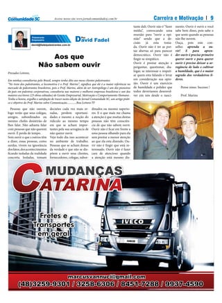 Acesse nosso site www.jornalcomunidadesj.com.br                                  Carreira e Motivação                          9
                                                                                                       tante dali. Ouvir não é “fazer    mento. Ouvir é ouvir e você
                                                                                                       média”, convocando uma            sabe bem disso, pois sabe o
                                                                                                       reunião para “ouvir a opi-        que sente quando as pessoas
                     Palestrante
                     Empresário                       David Fadel
                                                           Por                                         nião” sendo que a de-
                                                                                                       cisão     já    esta     toma-
                                                                                                                                         não lhe ouvem.
                                                                                                                                         Ouça, pois este con-
                     david@fadelpalestrantes.com.br
                                                                                                       da. Ouvir não é ter as por-       selho: aprenda a ou-
                                                                                                       tas abertas só para parecer       vir!   E     para     apren-

                              Aos que                                                                  democrático. Ouvir não é
                                                                                                       fingir-se simpático.
                                                                                                                                         der ouvir é preciso primeiro
                                                                                                                                         querer ouvir e para querer

                          Não sabem ouvir                                                              Ouvir é prestar atenção e
                                                                                                       perguntar, questionar, dia-
                                                                                                                                         ouvir é preciso deixar a ar-
                                                                                                                                         rogância de lado e cultivar
                                                                                                       logar, se interessar e respeit-   a humildade, que é o maior
Prezados Leitores,
                                                                                                       ar quem esta falando e levar      segredo dos verdadeiros lí-
Em minhas consultorias pelo Brasil, sempre tenho dito aos meus clientes palestrantes:                  em consideração sua opin-         deres.
“No trem dos palestrantes, a locomotiva é o Prof. Marins”, significa que ele é a maior referência no   ião. Ouvir é um exercício
mercado de palestrantes brasileiros, pois o Prof. Marins, além de ser Antropólogo é um dos pioneiros   de humildade e polidez que           Pense nisso. Sucesso !
do país em palestras corporativas, consultoria nas maiores e melhores empresas brasileiras e um dos    todos deveríamos desenvol-
maiores escritores (23 obras editadas) de Gestão Empresarial, Motivação e Comportamento Humano .       ver em nós desde o nasci-            Prof. Marins
Tenho a honra, orgulho e satisfação de trazer nesta edição do Jornal Comunidade SC, um artigo práti-
co e objetivo do Prof. Marins sobre Comunicação.............Boa Leitura !!!!

  Pessoas que não ouvem,           decisões cada vez mais er-       dinados ou mesmo superio-
logo verão que seus colegas,       radas, perdem oportuni-          res. E o que mais me chama
amigos, subordinados ou            dades e mesmo a noção do         a atenção é que muitas destas
mesmo chefes desistirão de         ridículo ao mesmo tempo          pessoas não têm consciên-
lhes falar. Não adianta falar      em que se acham impor-           cia de que não sabem ouvir.
com pessoas que não querem         tantes pela sua arrogância de    Ouvir não é ficar em frente a
ouvir. É perda de tempo.           não querer ouvir.                uma pessoa olhando para ela
Sem ouvir o que s outros têm       Vejo todo dia isso acontecer     sem prestar a menor atenção
a dizer, essas pessoas, como       no ambiente de trabalho.         ao que ela esta dizendo. Ou-
surdas, vivem na ignorância        Pessoas que se acham donas       vir não é fingir que está in-
dos fatos, dos acontecimentos      da verdade e que não se dis-     teressado. Ouvir não é fazer
ficando isoladas da realidade      põem a ouvir seus clientes,      cara de atencioso quando
concreta. Isoladas, tomam          fornecedores, colegas, subor-    a atenção está mesmo dis-
 