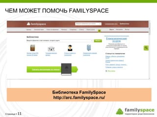 ЧЕМ МОЖЕТ ПОМОЧЬ FAMILYSPACE




              Библиотека FamilySpace
              http://arc.familyspace.ru/


         11
Страница 
 