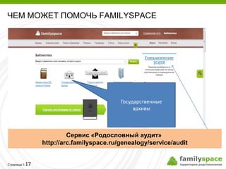 ЧЕМ МОЖЕТ ПОМОЧЬ FAMILYSPACE




                                        Государственные
                                             архивы



                       Сервис «Родословный аудит»
              http://arc.familyspace.ru/genealogy/service/audit


         17
Страница 
 