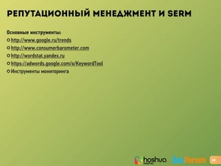 РЕПУТАЦИОННЫЙ МЕНЕДЖМЕНТ И SERM
Основные инструменты:
✪ http://www.google.ru/trends
✪ http://www.consumerbarometer.com
✪ http://wordstat.yandex.ru
✪ https://adwords.google.com/o/KeywordTool
✪ Инструменты мониторинга
24
 