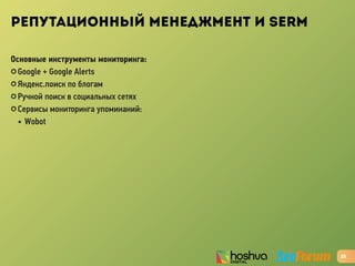 РЕПУТАЦИОННЫЙ МЕНЕДЖМЕНТ И SERM
Основные инструменты мониторинга:
✪ Google + Google Alerts
✪ Яндекс.поиск по блогам
✪ Ручной поиск в социальных сетях
✪ Cервисы мониторинга упоминаний:
• Wobot
25
 