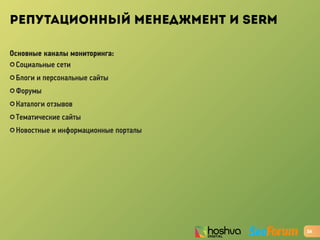 РЕПУТАЦИОННЫЙ МЕНЕДЖМЕНТ И SERM
Основные каналы мониторинга:
✪ Социальные сети
✪ Блоги и персональные сайты
✪ Форумы
✪ Каталоги отзывов
✪ Тематические сайты
✪ Новостные и информационные порталы
26
 