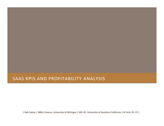 SAAS KPIS AND PROFITABILITY ANALYSIS
| Deb Sahoo | MBA, Finance, University of Michigan | MS, EE, University of Southern California | B-Tech, EE, IIT |
 
