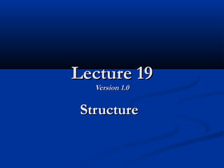 Lecture 19Lecture 19
Version 1.0Version 1.0
StructureStructure
 