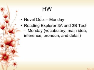 HW
• Novel Quiz = Monday
• Reading Explorer 3A and 3B Test
= Monday (vocabulary, main idea,
inference, pronoun, and detail)
 