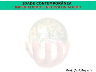 IDADE CONTEMPORÂNEA

IMPERIALISMO E NEOCOLONIALISMO

Prof. José Augusto

 