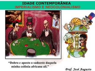 IDADE CONTEMPORÂNEA

IMPERIALISMO E NEOCOLONIALISMO

“Dobro e aposto o sudoeste daquela
minha colônia africana ali.”

Prof. José Augusto

 