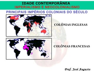 IDADE CONTEMPORÂNEA

IMPERIALISMO E NEOCOLONIALISMO
PRINCIPAIS IMPÉRIOS COLONIAIS DO SÉCULO
XIX:
COLÔNIAS INGLESAS

COLÔNIAS FRANCESAS

Prof. José Augusto

 