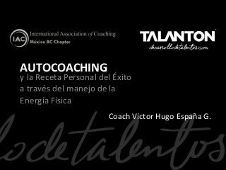AUTOCOACHING

y la Receta Personal del Éxito
a través del manejo de la
Energía Física
Coach Víctor Hugo España G.

 