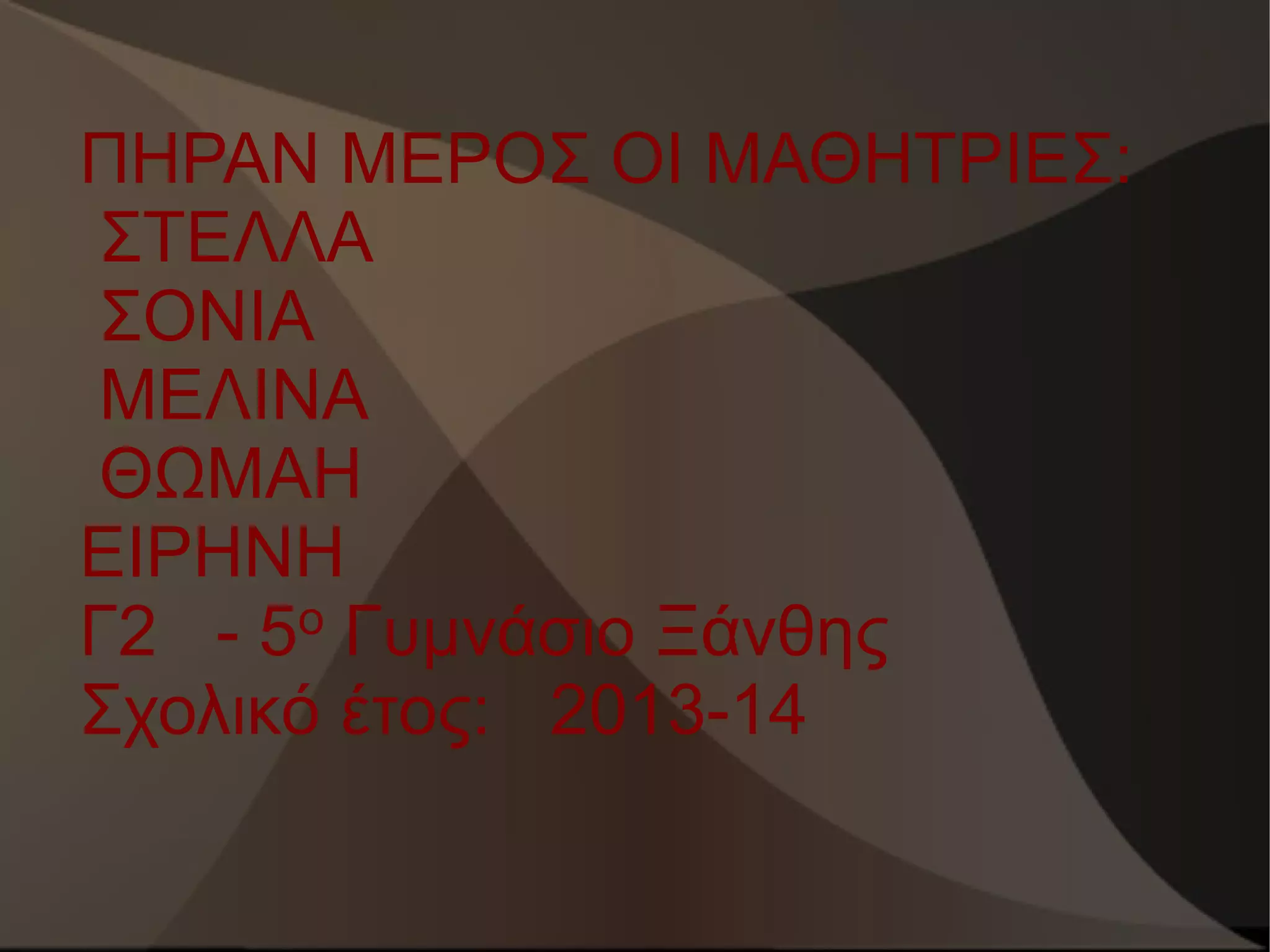 ΠΗΡΑΝ ΜΕΡΟΣ ΟΙ ΜΑΘΗΤΡΙΕΣ:
ΣΤΕΛΛΑ
ΣΟΝΙΑ
ΜΕΛΙΝΑ
ΘΩΜΑΗ
ΕΙΡΗΝΗ
Γ2 - 5ο Γυμνάσιο Ξάνθης
Σχολικό έτος: 2013-14

 
