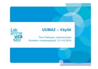 UUMA2 – Väylät
Timo Tirkkonen, Liikennevirasto
Kiviaines- murskauspäivät, 13.-14.2.2014

 