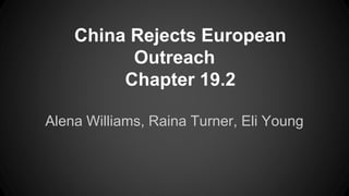 China Rejects European
Outreach
Chapter 19.2
Alena Williams, Raina Turner, Eli Young
 