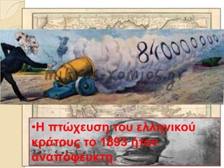 •Η πηώρεπζε ηνπ ειιεληθνύ
θξάηνπο ην 1893 ήηαλ
αλαπόθεπθηε.
 