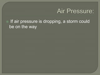  If air pressure is dropping, a storm could
be on the way
 