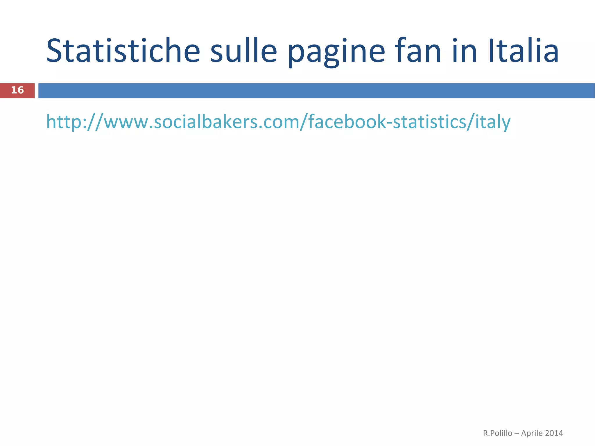 Statistiche sulle pagine fan in Italia
http://www.socialbakers.com/facebook-statistics/italy
R.Polillo – Aprile 2014
16
 