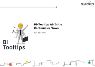 BI-Tooltip: Ab Initio
Continuous Flows
Door: Arjen Bakker
 