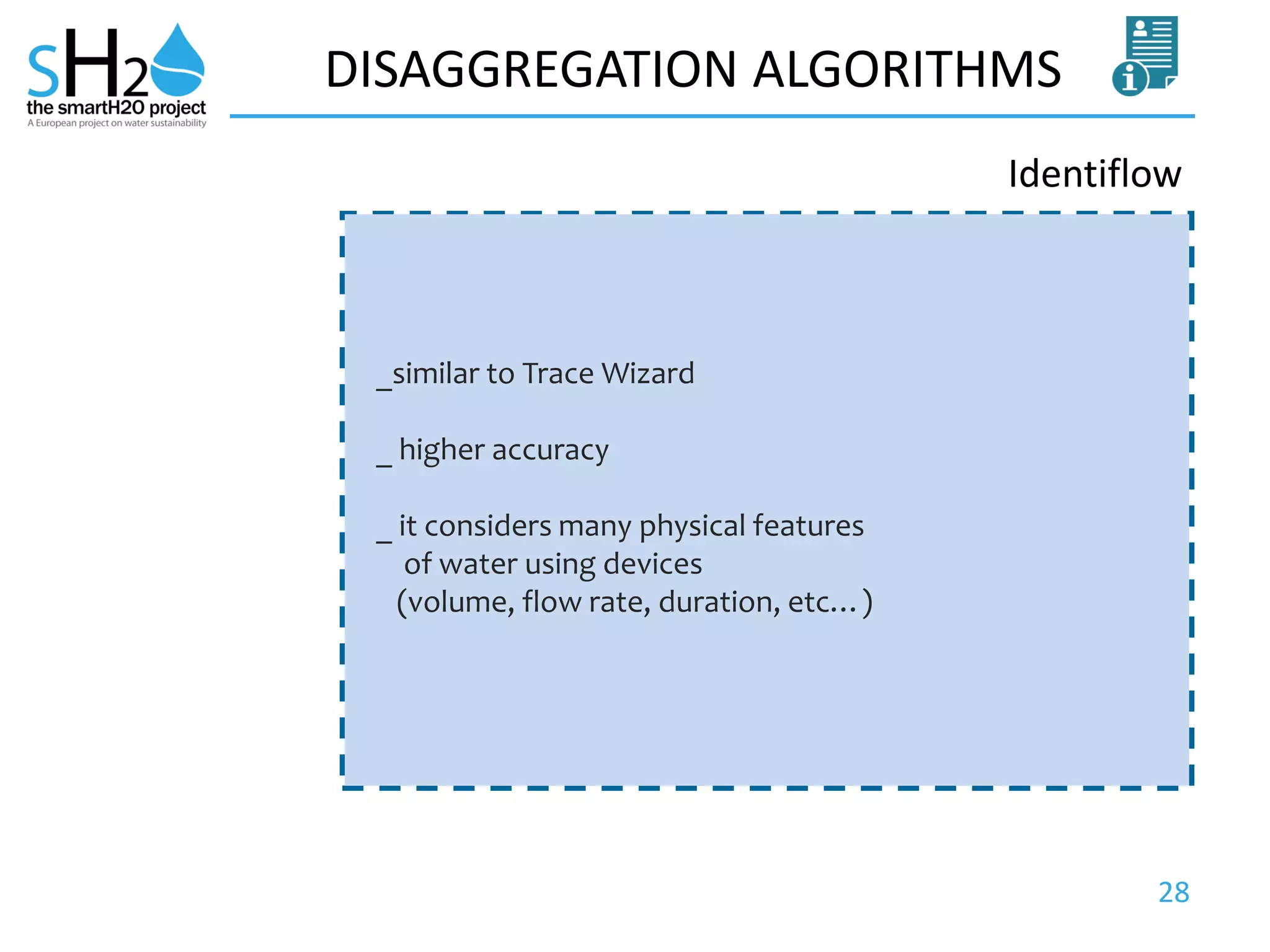 28
DISAGGREGATION ALGORITHMS
Identiflow
_similar to Trace Wizard
_ higher accuracy
_ it considers many physical features
of water using devices
(volume, flow rate, duration, etc…)
 