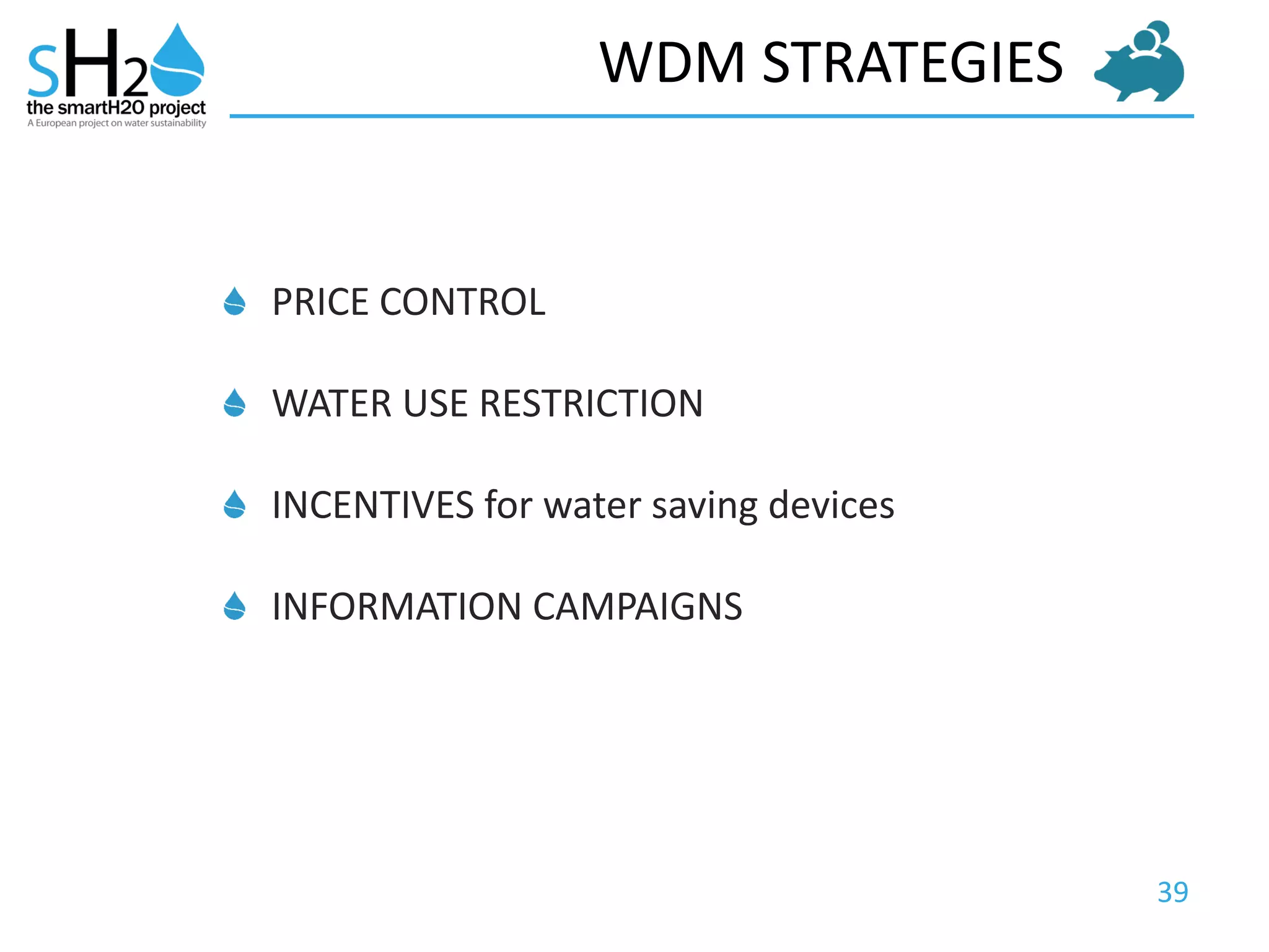 39
WDM STRATEGIES
PRICE CONTROL
WATER USE RESTRICTION
INCENTIVES for water saving devices
INFORMATION CAMPAIGNS
 