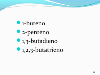 1-buteno
2-penteno
1,3-butadieno
1,2,3-butatrieno
13
 