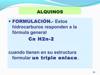 ALQUINOS
15
• FORMULACIÓN.- Estos
hidrocarburos responden a la
fórmula general
Cn H2n-2
cuando tienen en su estructura
formular un triple enlace.
 