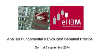 Análisis Fundamental y Evolución Semanal Precios 
Del 1 al 5 septiembre 2014 
 