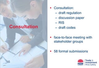 Consultation 
 
Consultation: 
– 
draft regulation 
– 
discussion paper 
– 
RIS 
– 
draft codes 
face-to-face meeting with stakeholder groups 
58 formal submissions  