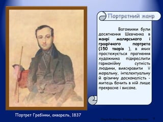 Портрет Гребінки, акварель, 1837 
Вагомими були 
досягнення Шевченка в 
жанрі малярського і 
графічного портрета 
(150 тво...