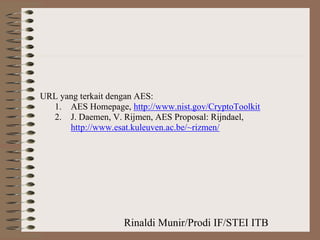 Rinaldi Munir/Prodi IF/STEI ITB
URL yang terkait dengan AES:
1. AES Homepage, http://www.nist.gov/CryptoToolkit
2. J. Daemen, V. Rijmen, AES Proposal: Rijndael,
http://www.esat.kuleuven.ac.be/~rizmen/
 