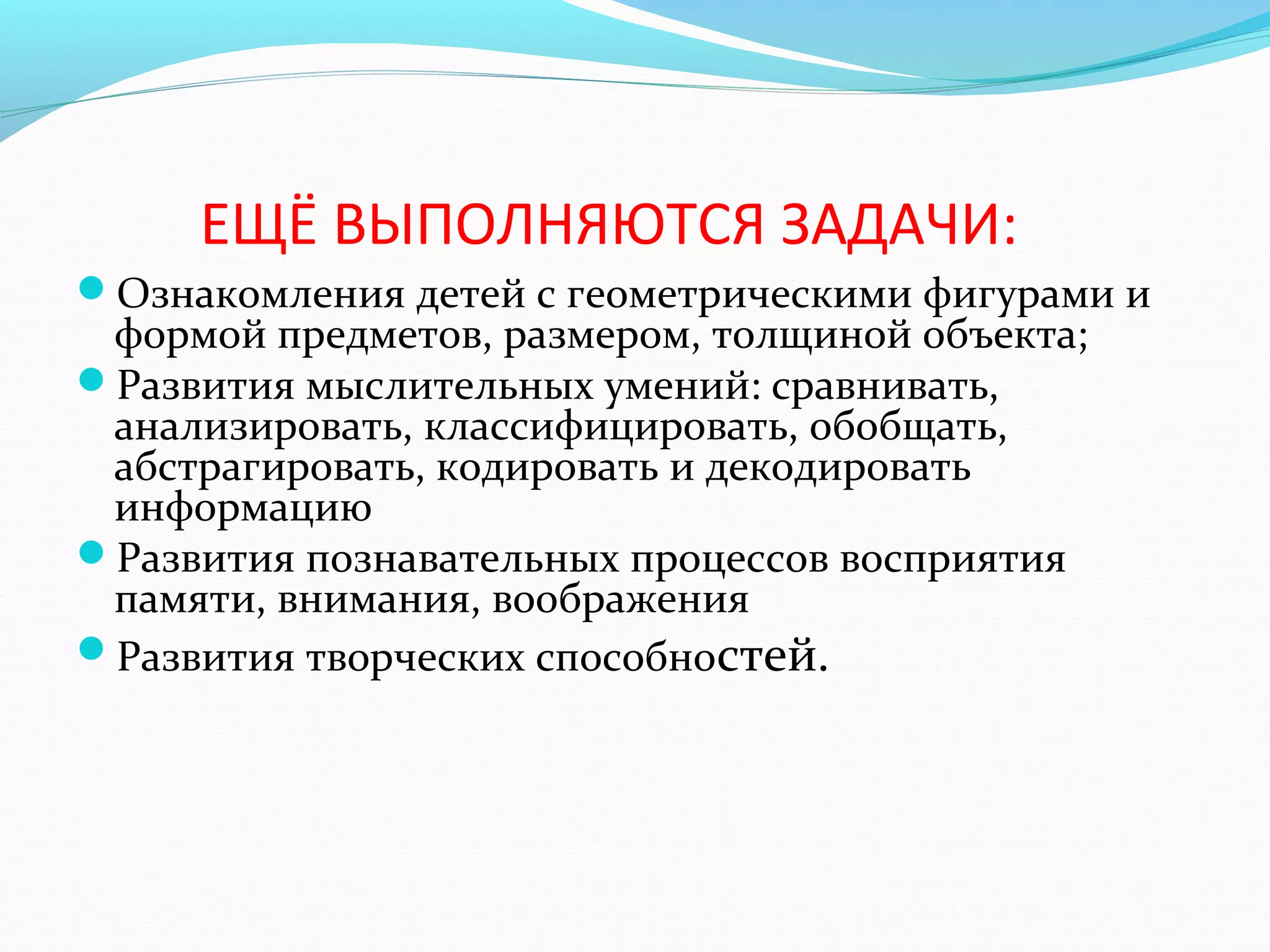 ЕЩЁ ВЫПОЛНЯЮТСЯ ЗАДАЧИ:
Ознакомления детей с геометрическими фигурами и
формой предметов, размером, толщиной объекта;
Развития мыслительных умений: сравнивать,
анализировать, классифицировать, обобщать,
абстрагировать, кодировать и декодировать
информацию
Развития познавательных процессов восприятия
памяти, внимания, воображения
Развития творческих способностей.
 