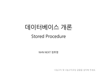 데이터베이스 개론
Stored Procedure
NHN NEXT 정호영
나눔고딕 및 나눔고딕코딩 글꼴을 설치해 주세요.
 