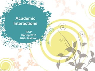 Academic
Interactions
IECP
Spring 2015
Nikki Mattson
 