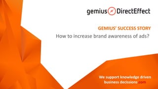 How publishers can increase
brand awareness of ads?
We support knowledge-driven business decisions.com
www.gemius.com
 