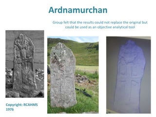 Ardnamurchan
Copyright: RCAHMS
1976
Group felt that the results could not replace the original but
could be used as an objective analytical tool
 