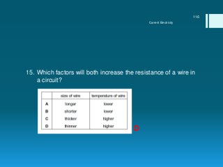 15. Which factors will both increase the resistance of a wire in
a circuit?
Current Electricity
116
D
 