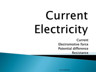 Current
Electricity
Current
Electromotive force
Potential difference
Resistance
1
Current Electricity
 