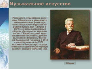 Развивалось музыкальное искус-
ство. Собирателем и исследовате-
лем музыкального фольклора,
пропагандистом белорусской на-
родной музыки был Г.Ширма. В
1929 г. он издал фольклорный
сборник «Белорусские народные
песни». Г.Ширма создавал худо-
жественные коллективы, руково-
дил хорами в Пружанах, Виленс-
кой белорусской гимназии. В 1940
г. он организовал и до 1978 г.
возглавлял Белорусскую государ-
ственную академическую хоровую
капеллу, носящую сейчас его имя.
Г.Ширма
 