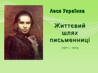 Леся УкраїнкаЛеся Українка
(1871 – 1913)
ЖиттєвийЖиттєвий
шляхшлях
письменниціписьменниці
 