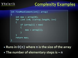 Complexity Examples
 Runs in O(n) where n is the size of the array
 The number of elementary steps is ~ n
int FindMaxElement(int[] array)
{
int max = array[0];
for (int i=0; i<array.length; i++)
{
if (array[i] > max)
{
max = array[i];
}
}
return max;
}
 
