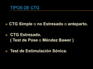 TIPOS DE CTG
CTG Simple o no Estresado o anteparto.
CTG Estresado.
( Test de Pose o Méndez Bawer )
Test de Estimulación Sónica.
 