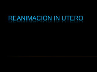 REANIMACIÓN IN UTERO
 