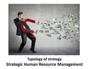 Typology of strategy
Strategic Human Resource Management
 