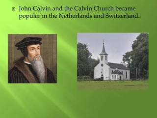  John Calvin and the Calvin Church became
popular in the Netherlands and Switzerland.
 