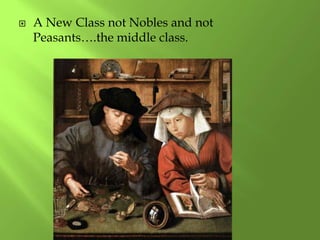  A New Class not Nobles and not
Peasants….the middle class.
 