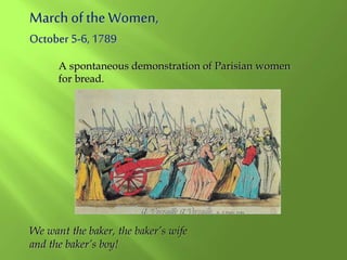 March of the Women,
October 5-6, 1789
We want the baker, the baker’s wife
and the baker’s boy!
A spontaneous demonstration of Parisian women
for bread.
 