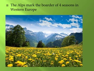  The Alps mark the boarder of 4 seasons in
Western Europe
 