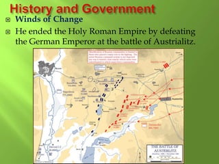  Winds of Change
 He ended the Holy Roman Empire by defeating
the German Emperor at the battle of Austrialitz.
 
