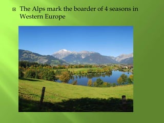  The Alps mark the boarder of 4 seasons in
Western Europe
 