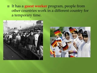  It has a guest worker program, people from
other countries work in a different country for
a temporary time.
 