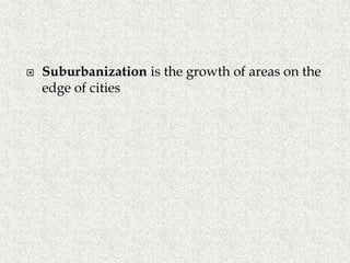  Suburbanization is the growth of areas on the
edge of cities
 